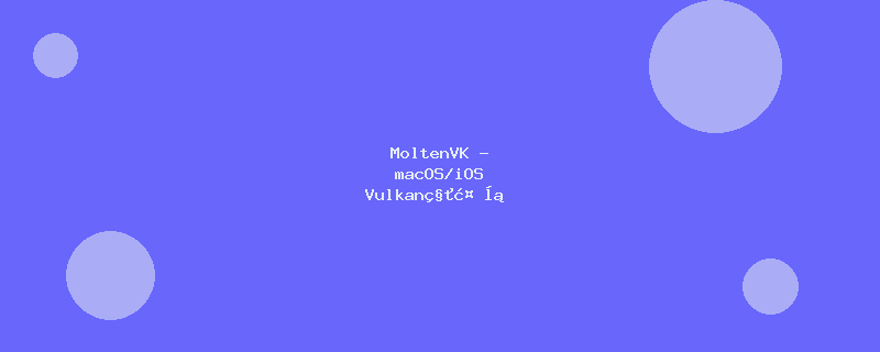 MoltenVK - macOS/iOS Vulkan移植层
