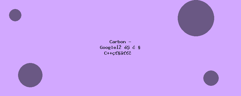 Carbon - Google实验性C++继任者
